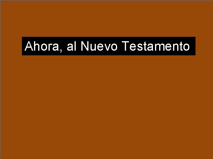 Ahora, al Nuevo Testamento Ahora, al Nuevo Testamento
