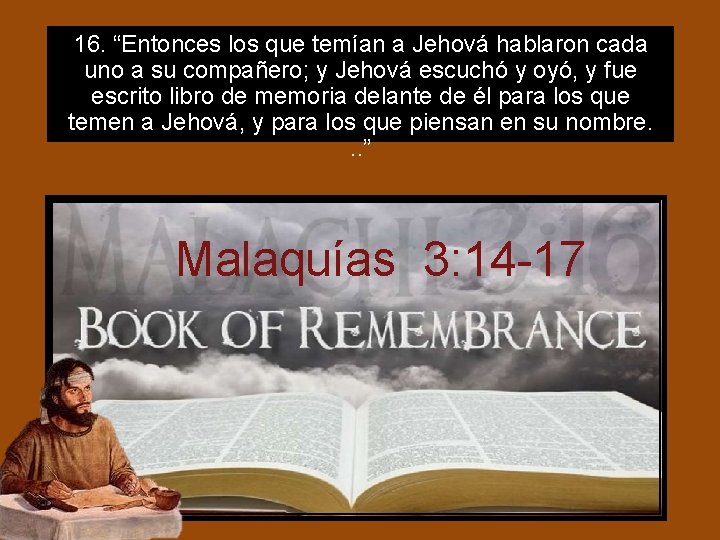 16. “Entonces los que temían a Jehová hablaron cada uno a su compañero; y 16. “Entonces los que temían a Jehová hablaron cada uno a su compañero; y