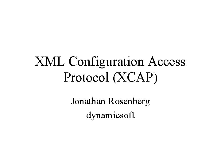 XML Configuration Access Protocol (XCAP) Jonathan Rosenberg dynamicsoft 