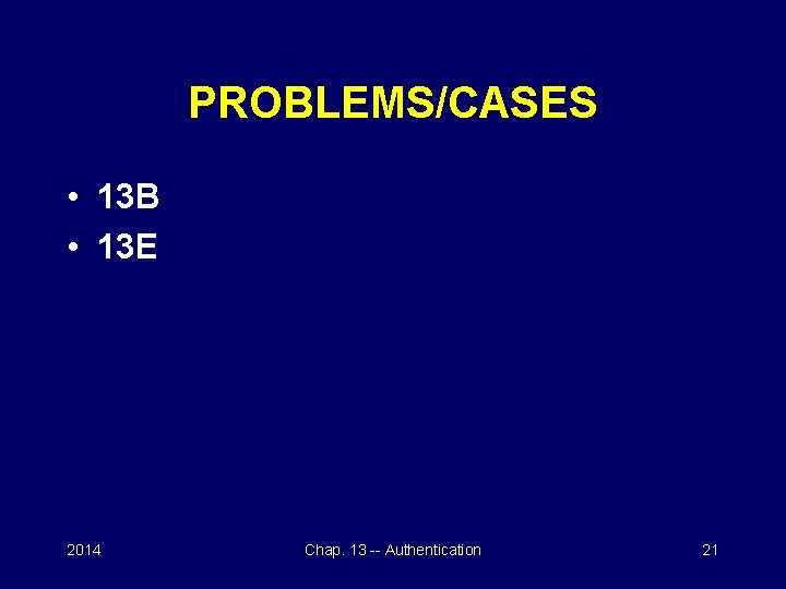 PROBLEMS/CASES • 13 B • 13 E 2014 Chap. 13 -- Authentication 21 