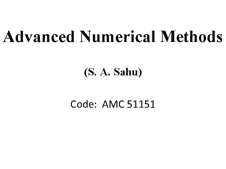 Advanced Numerical Methods (S. A. Sahu) Code: AMC 51151 