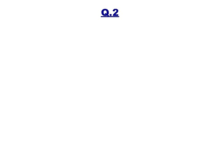 Q. 2 