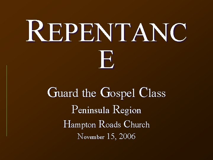 REPENTANC E Guard the Gospel Class Peninsula Region Hampton Roads Church November 15, 2006