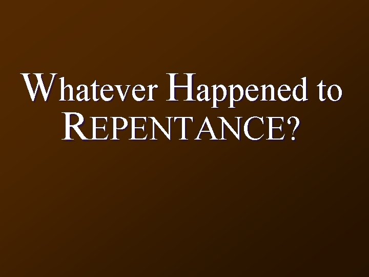 Whatever Happened to REPENTANCE? 