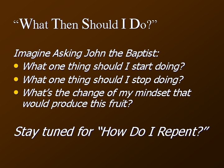 “What Then Should I Do? ” Imagine Asking John the Baptist: • What one