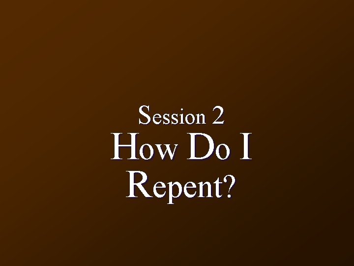 Session 2 How Do I Repent? 