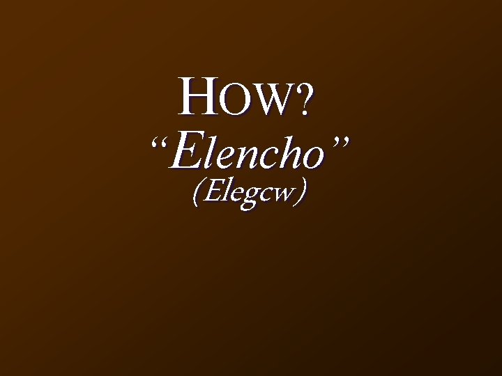 HOW? “Elencho” (Elegcw) 