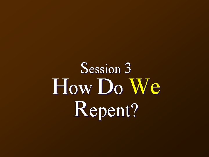 Session 3 How Do We Repent? 