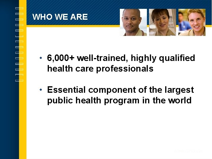 WHO WE ARE • 6, 000+ well-trained, highly qualified health care professionals • Essential