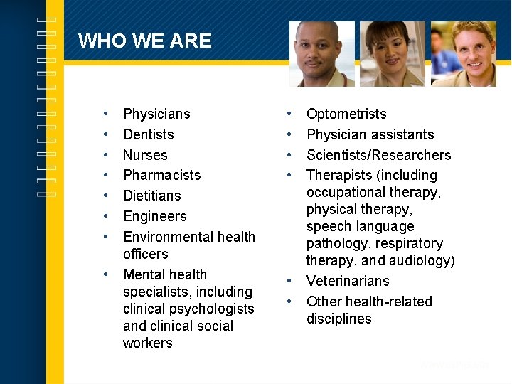 WHO WE ARE • • Physicians Dentists Nurses Pharmacists Dietitians Engineers Environmental health officers