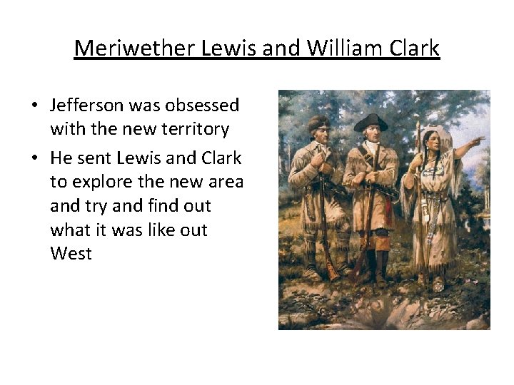 Meriwether Lewis and William Clark • Jefferson was obsessed with the new territory •