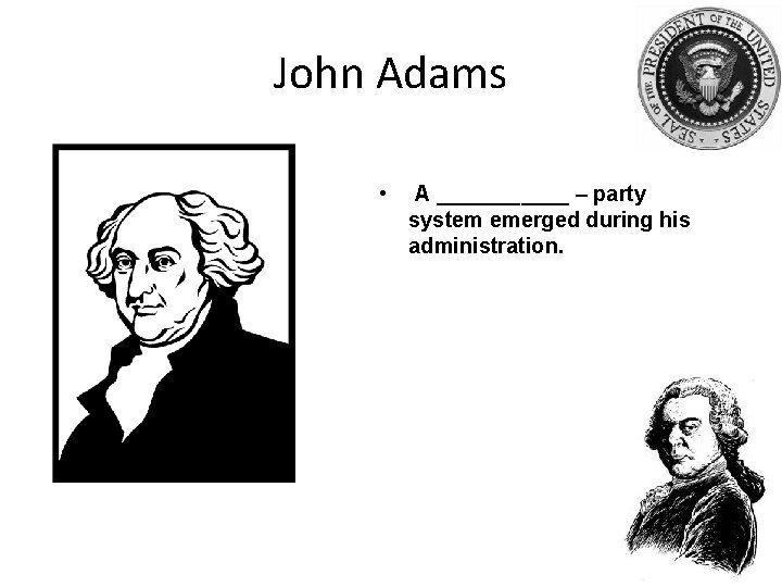 John Adams • A ______ – party system emerged during his administration. 