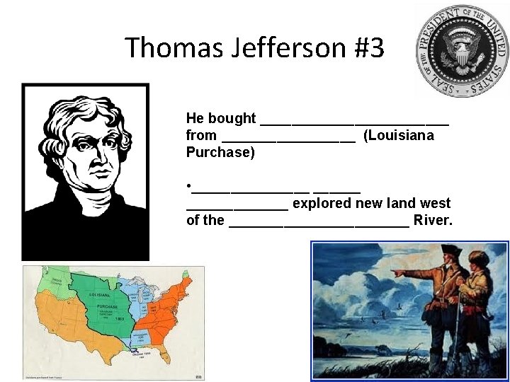 Thomas Jefferson #3 He bought ____________ from _________ (Louisiana Purchase) • _________ explored new