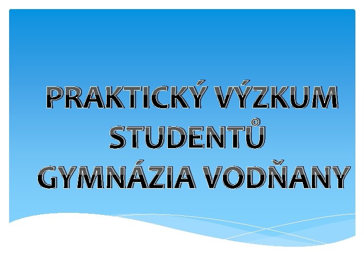 PRAKTICKÝ VÝZKUM STUDENTŮ GYMNÁZIA VODŇANY 