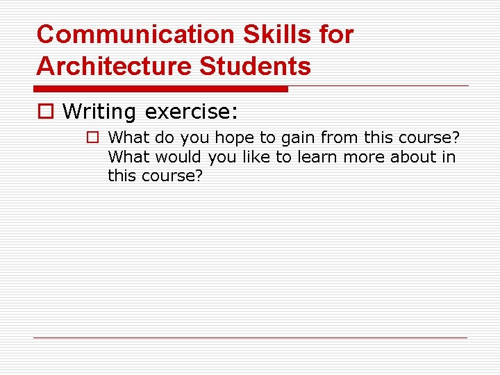 Communication Skills for Architecture Students o Writing exercise: o What do you hope to