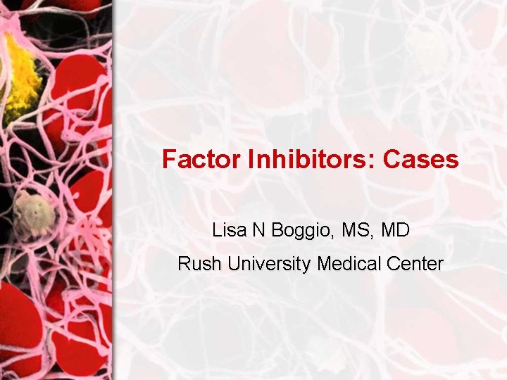 Factor Inhibitors: Cases Lisa N Boggio, MS, MD Rush University Medical Center 