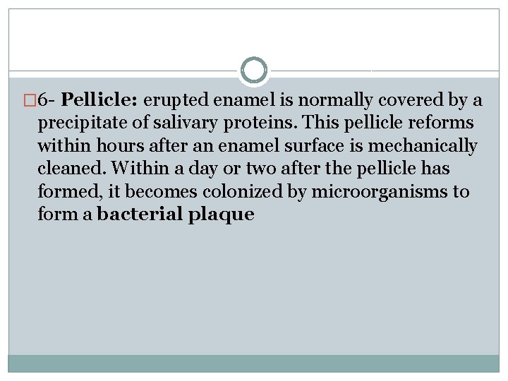 � 6 - Pellicle: erupted enamel is normally covered by a precipitate of salivary � 6 - Pellicle: erupted enamel is normally covered by a precipitate of salivary