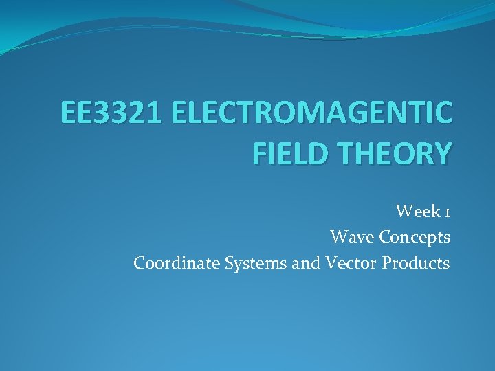 EE 3321 ELECTROMAGENTIC FIELD THEORY Week 1 Wave Concepts Coordinate Systems and Vector Products
