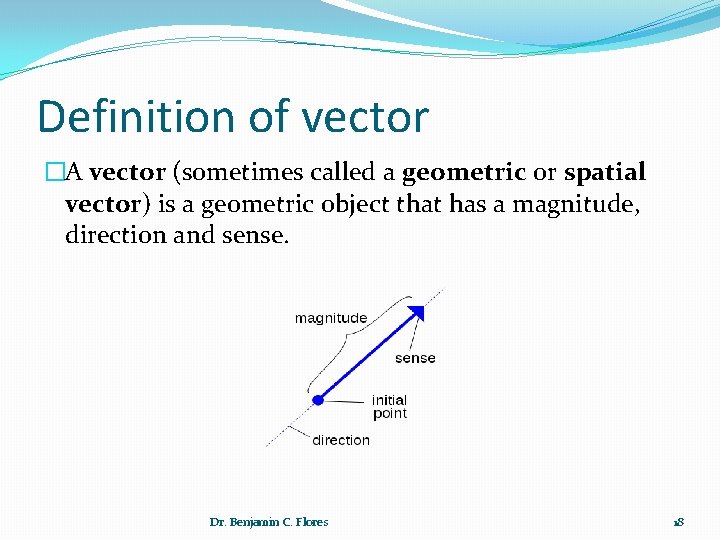 Definition of vector �A vector (sometimes called a geometric or spatial vector) is a