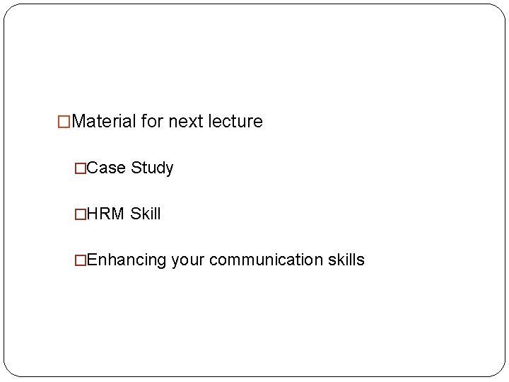�Material for next lecture �Case Study �HRM Skill �Enhancing your communication skills �Material for next lecture �Case Study �HRM Skill �Enhancing your communication skills