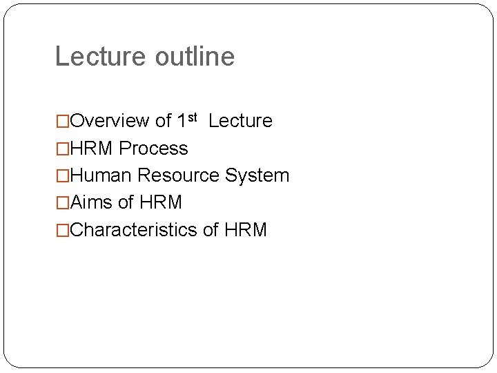 Lecture outline �Overview of 1 st Lecture �HRM Process �Human Resource System �Aims of Lecture outline �Overview of 1 st Lecture �HRM Process �Human Resource System �Aims of