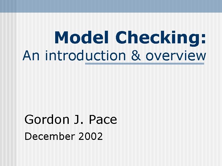 Model Checking: An introduction & overview Gordon J. Pace December 2002 