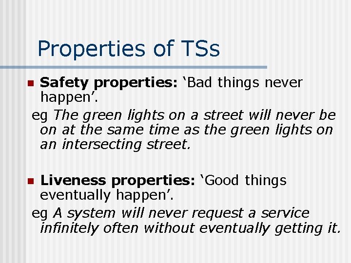 Properties of TSs Safety properties: ‘Bad things never happen’. eg The green lights on