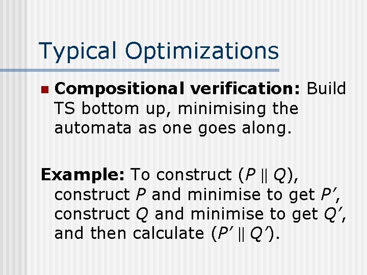 Typical Optimizations n Compositional verification: Build TS bottom up, minimising the automata as one