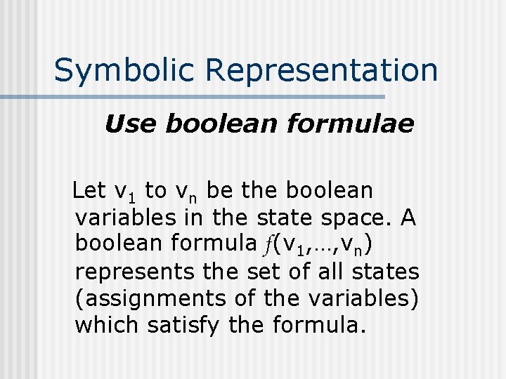 Symbolic Representation Use boolean formulae Let v 1 to vn be the boolean variables