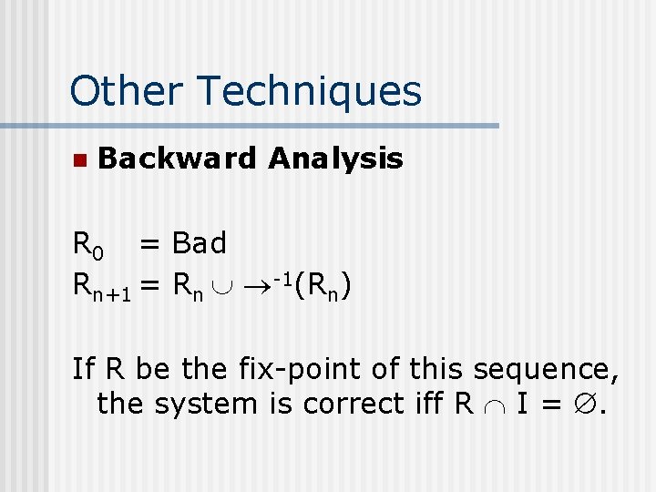 Other Techniques n Backward Analysis R 0 = Bad Rn+1 = Rn -1(Rn) If
