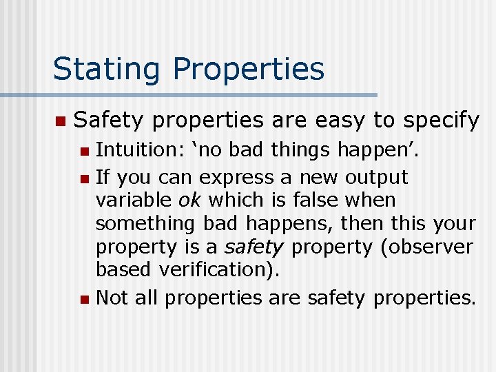 Stating Properties n Safety properties are easy to specify Intuition: ‘no bad things happen’.