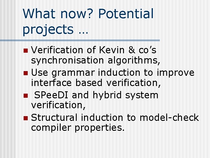 What now? Potential projects … Verification of Kevin & co’s synchronisation algorithms, n Use