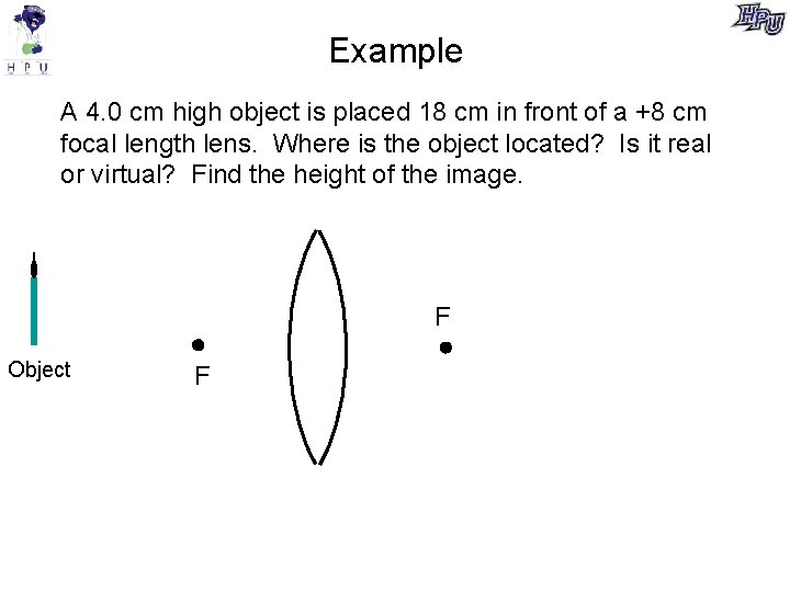 Example A 4. 0 cm high object is placed 18 cm in front of