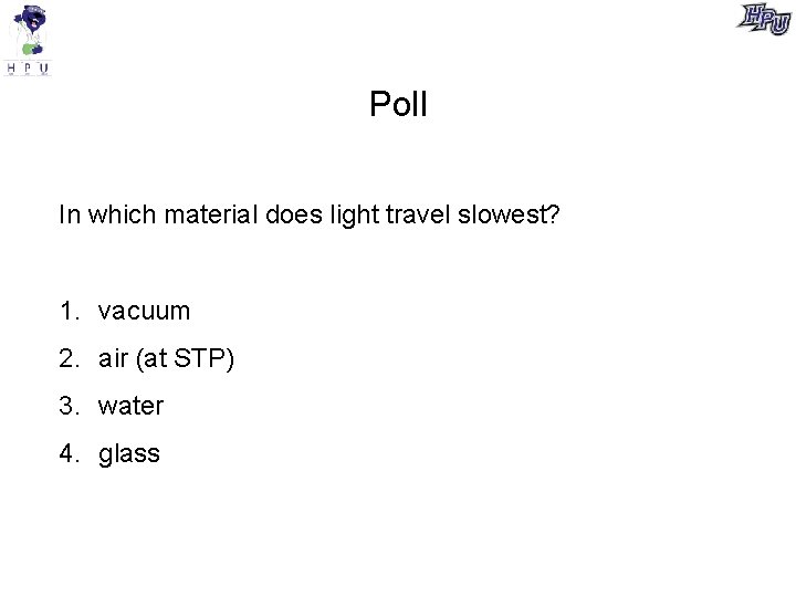 Poll In which material does light travel slowest? 1. vacuum 2. air (at STP)