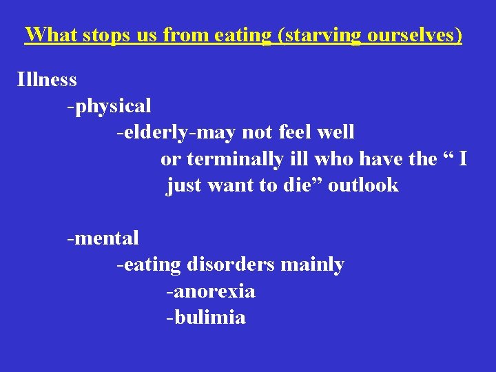 What stops us from eating (starving ourselves) Illness -physical -elderly-may not feel well or What stops us from eating (starving ourselves) Illness -physical -elderly-may not feel well or