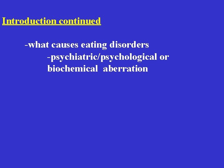 Introduction continued -what causes eating disorders -psychiatric/psychological or biochemical aberration Introduction continued -what causes eating disorders -psychiatric/psychological or biochemical aberration