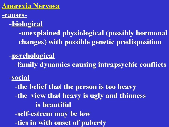 Anorexia Nervosa -causes -biological -unexplained physiological (possibly hormonal changes) with possible genetic predisposition -psychological Anorexia Nervosa -causes -biological -unexplained physiological (possibly hormonal changes) with possible genetic predisposition -psychological