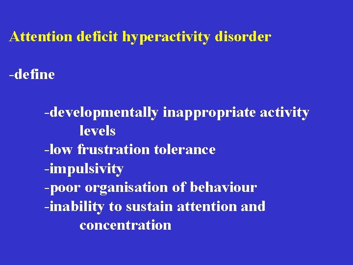 Attention deficit hyperactivity disorder -define -developmentally inappropriate activity levels -low frustration tolerance -impulsivity -poor Attention deficit hyperactivity disorder -define -developmentally inappropriate activity levels -low frustration tolerance -impulsivity -poor