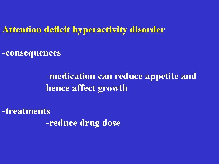 Attention deficit hyperactivity disorder -consequences -medication can reduce appetite and hence affect growth -treatments Attention deficit hyperactivity disorder -consequences -medication can reduce appetite and hence affect growth -treatments
