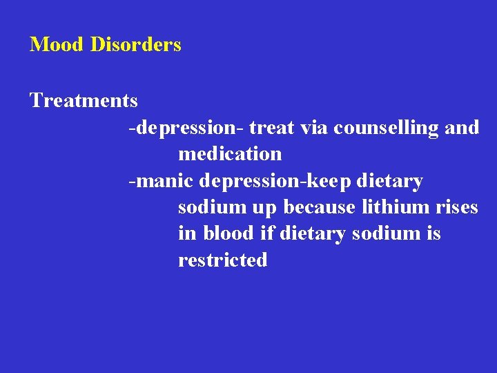 Mood Disorders Treatments -depression- treat via counselling and medication -manic depression-keep dietary sodium up Mood Disorders Treatments -depression- treat via counselling and medication -manic depression-keep dietary sodium up