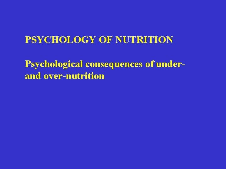 PSYCHOLOGY OF NUTRITION Psychological consequences of under- and over-nutrition PSYCHOLOGY OF NUTRITION Psychological consequences of under- and over-nutrition