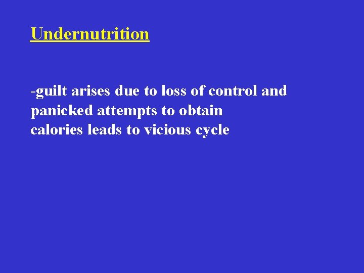 Undernutrition -guilt arises due to loss of control and panicked attempts to obtain calories Undernutrition -guilt arises due to loss of control and panicked attempts to obtain calories