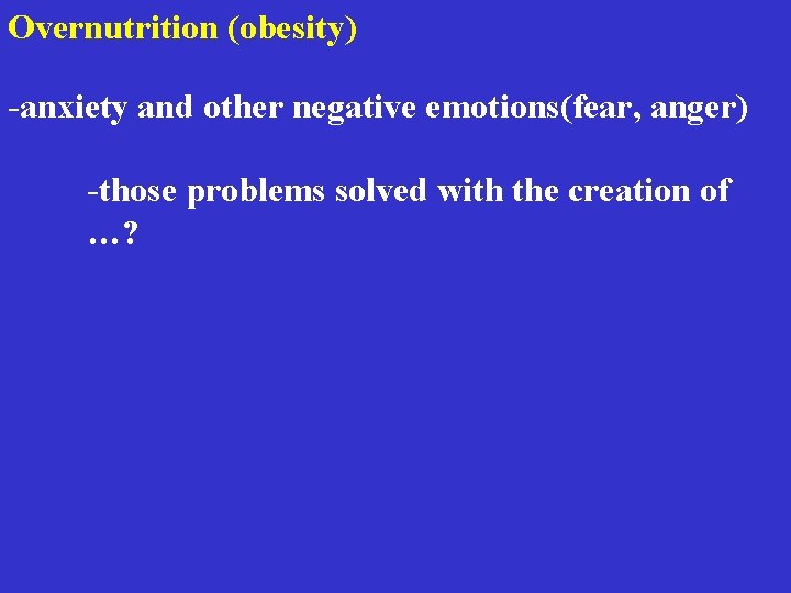 Overnutrition (obesity) -anxiety and other negative emotions(fear, anger) -those problems solved with the creation Overnutrition (obesity) -anxiety and other negative emotions(fear, anger) -those problems solved with the creation
