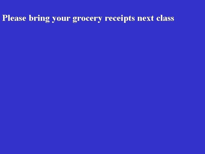 Please bring your grocery receipts next class Please bring your grocery receipts next class