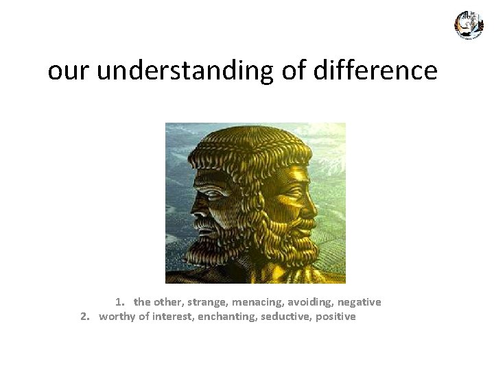 our understanding of difference 1. the other, strange, menacing, avoiding, negative 2. worthy of