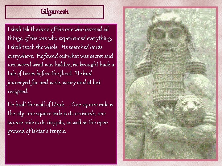 Gilgamesh I shall tell the land of the one who learned all things, of Gilgamesh I shall tell the land of the one who learned all things, of