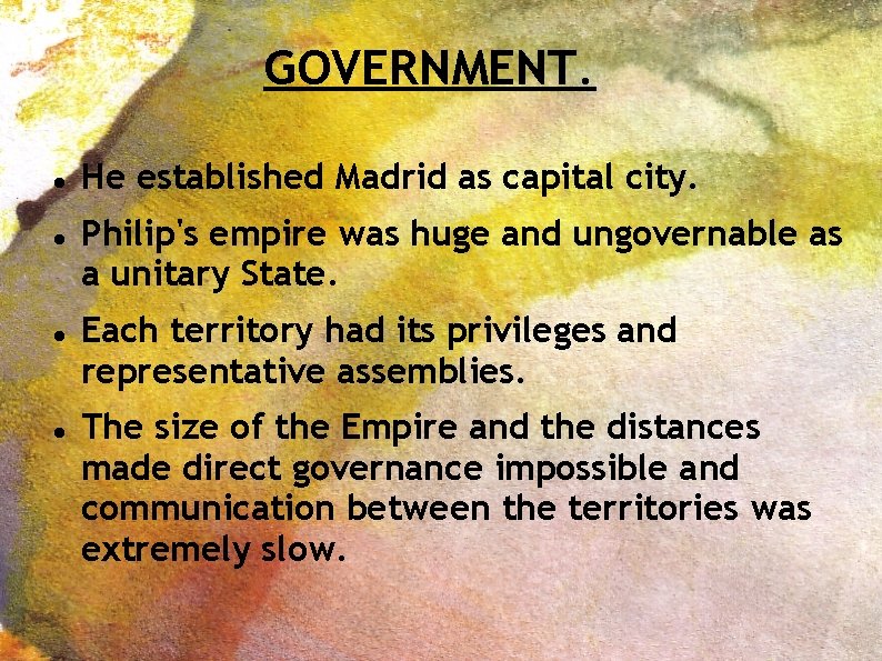 GOVERNMENT. He established Madrid as capital city. Philip's empire was huge and ungovernable as