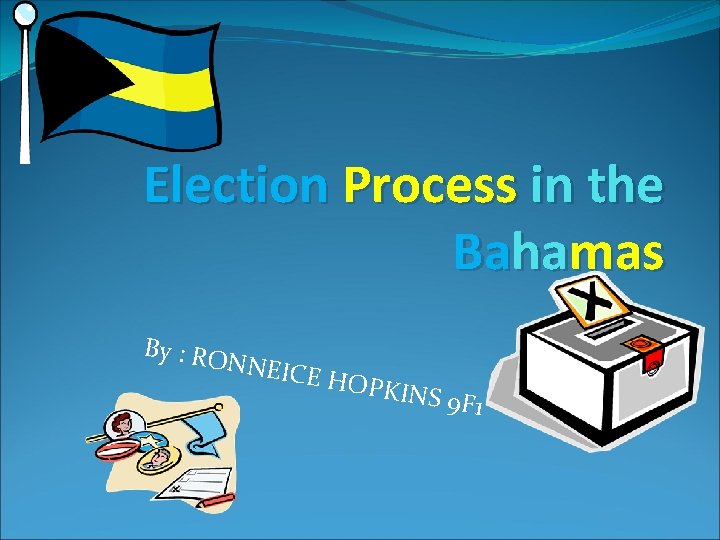Election Process in the Bahamas By : RO NNEIC E HOP KINS 9 F