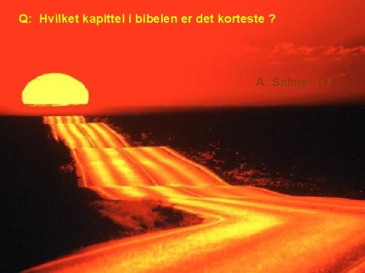 Q: Hvilket kapittel i bibelen er det korteste ? A: Salme 117 