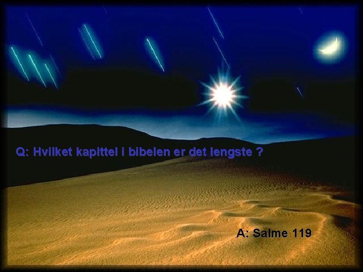 Q: Hvilket kapittel i bibelen er det lengste ? A: Salme 119 